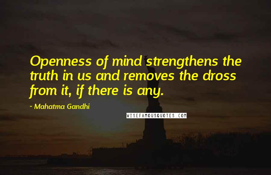 Mahatma Gandhi Quotes: Openness of mind strengthens the truth in us and removes the dross from it, if there is any.