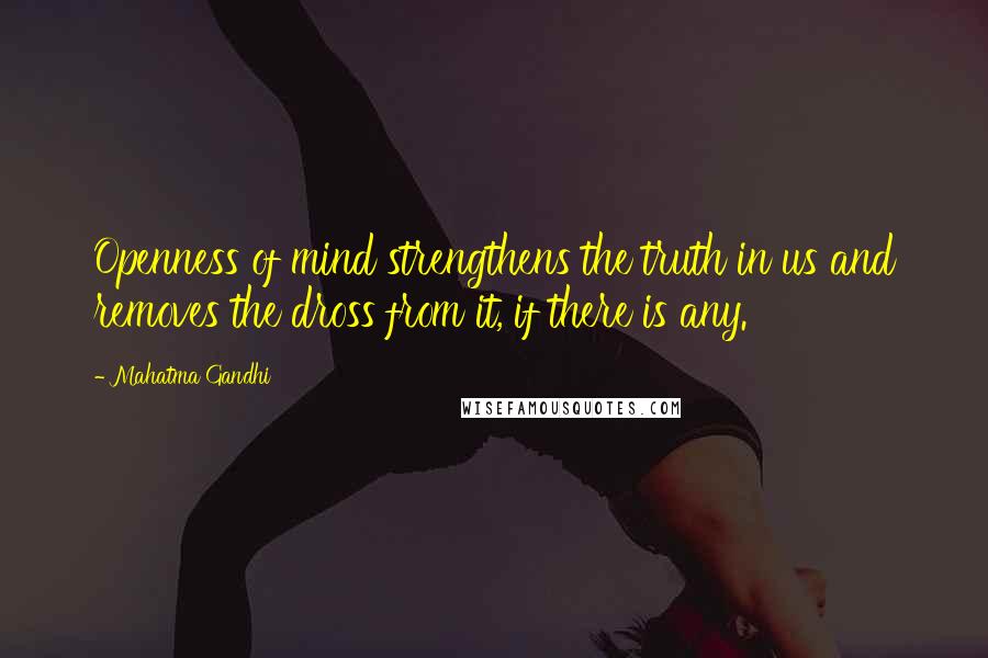 Mahatma Gandhi Quotes: Openness of mind strengthens the truth in us and removes the dross from it, if there is any.