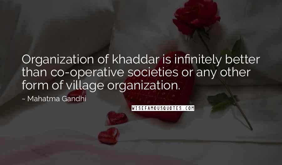 Mahatma Gandhi Quotes: Organization of khaddar is infinitely better than co-operative societies or any other form of village organization.