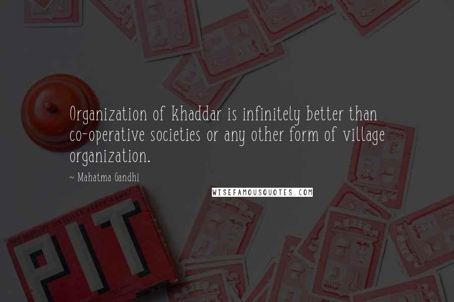 Mahatma Gandhi Quotes: Organization of khaddar is infinitely better than co-operative societies or any other form of village organization.