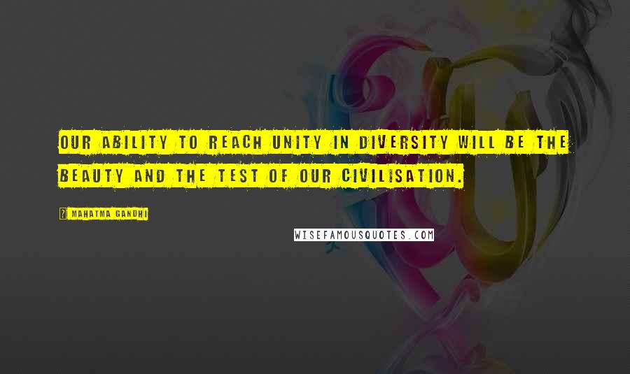 Mahatma Gandhi Quotes: Our ability to reach unity in diversity will be the beauty and the test of our civilisation.