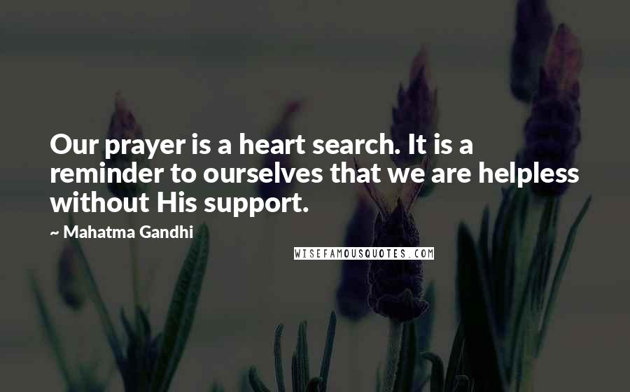 Mahatma Gandhi Quotes: Our prayer is a heart search. It is a reminder to ourselves that we are helpless without His support.