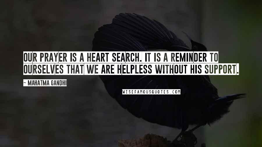 Mahatma Gandhi Quotes: Our prayer is a heart search. It is a reminder to ourselves that we are helpless without His support.