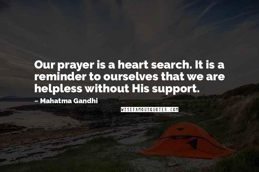 Mahatma Gandhi Quotes: Our prayer is a heart search. It is a reminder to ourselves that we are helpless without His support.