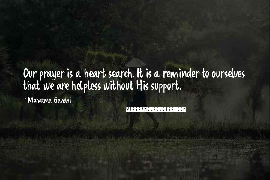 Mahatma Gandhi Quotes: Our prayer is a heart search. It is a reminder to ourselves that we are helpless without His support.
