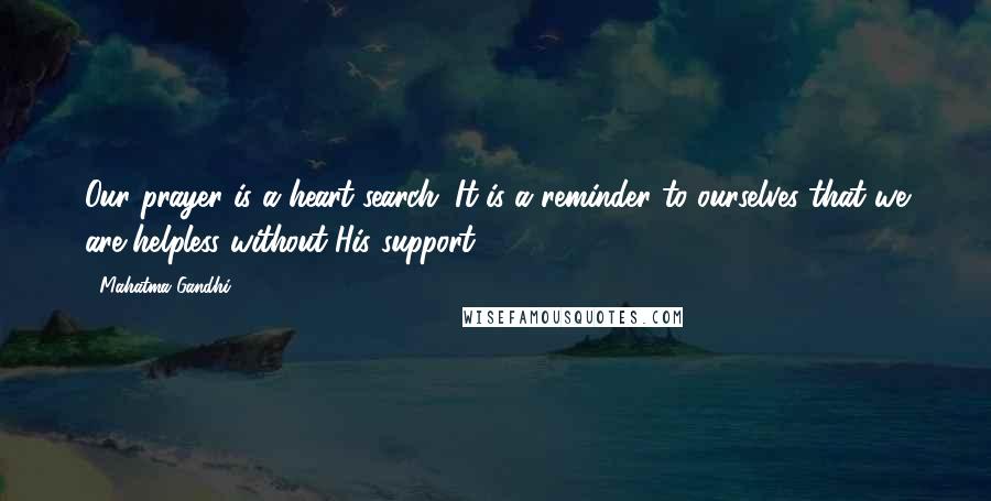 Mahatma Gandhi Quotes: Our prayer is a heart search. It is a reminder to ourselves that we are helpless without His support.