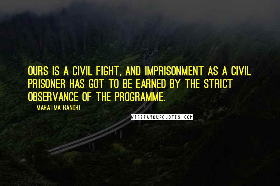 Mahatma Gandhi Quotes: Ours is a civil fight, and imprisonment as a civil prisoner has got to be earned by the strict observance of the programme.