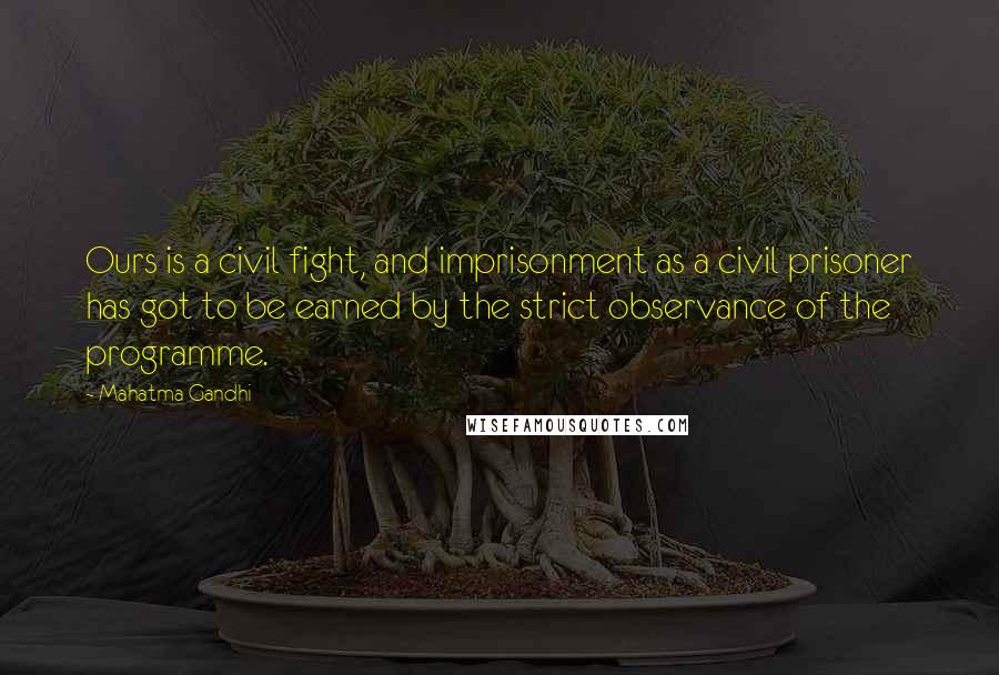 Mahatma Gandhi Quotes: Ours is a civil fight, and imprisonment as a civil prisoner has got to be earned by the strict observance of the programme.