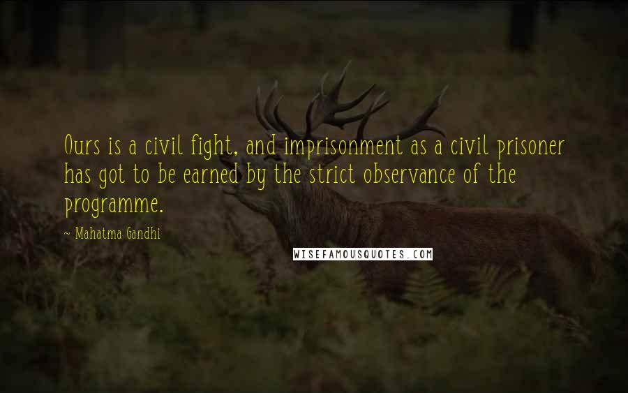 Mahatma Gandhi Quotes: Ours is a civil fight, and imprisonment as a civil prisoner has got to be earned by the strict observance of the programme.