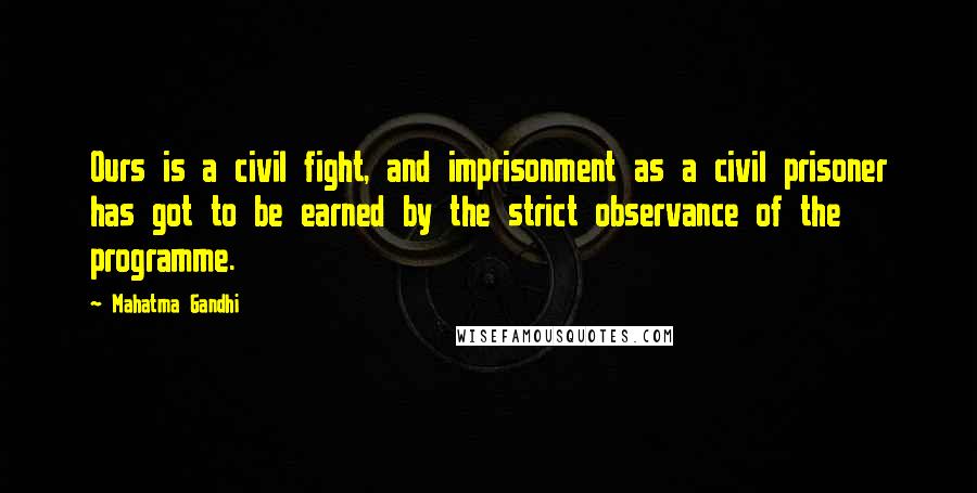 Mahatma Gandhi Quotes: Ours is a civil fight, and imprisonment as a civil prisoner has got to be earned by the strict observance of the programme.