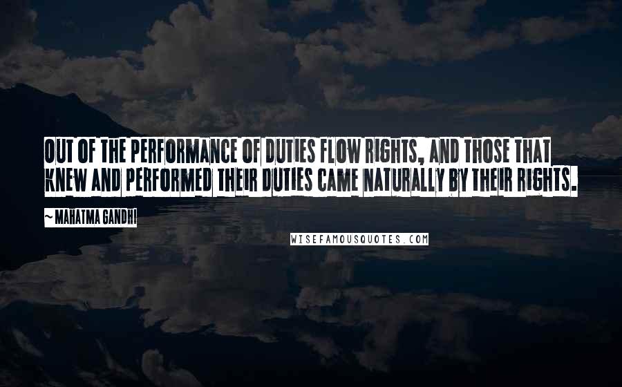 Mahatma Gandhi Quotes: Out of the performance of duties flow rights, and those that knew and performed their duties came naturally by their rights.