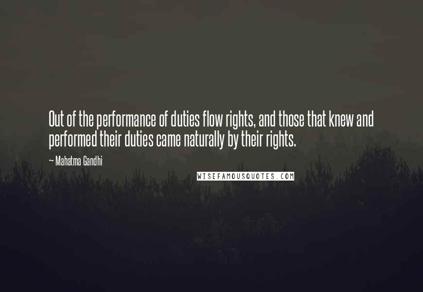 Mahatma Gandhi Quotes: Out of the performance of duties flow rights, and those that knew and performed their duties came naturally by their rights.