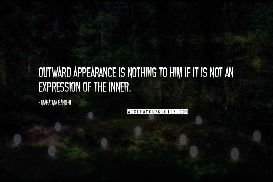 Mahatma Gandhi Quotes: Outward appearance is nothing to Him if it is not an expression of the inner.