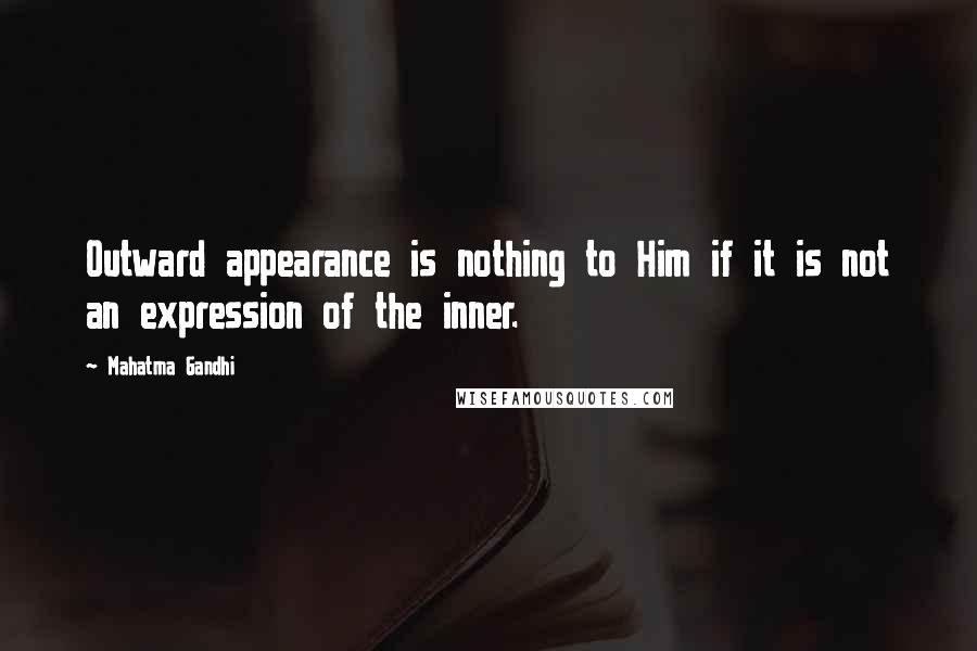 Mahatma Gandhi Quotes: Outward appearance is nothing to Him if it is not an expression of the inner.