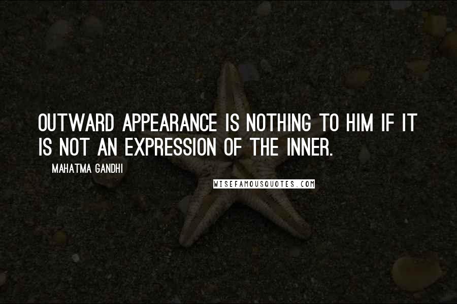 Mahatma Gandhi Quotes: Outward appearance is nothing to Him if it is not an expression of the inner.