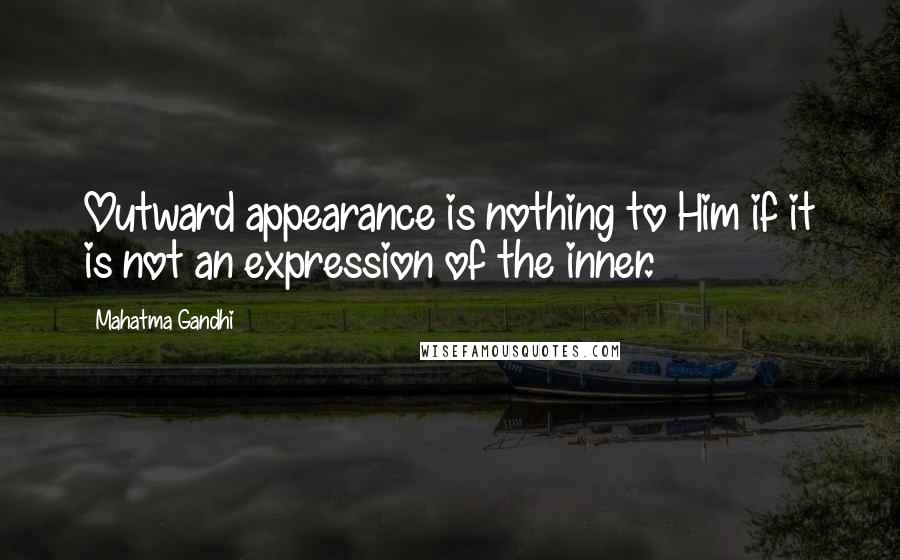 Mahatma Gandhi Quotes: Outward appearance is nothing to Him if it is not an expression of the inner.