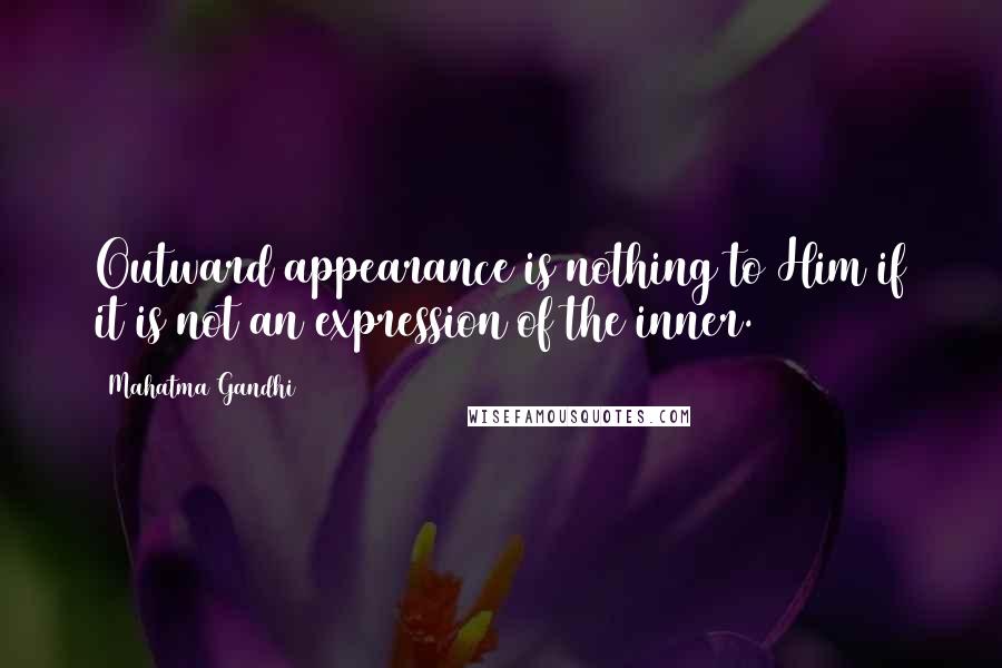 Mahatma Gandhi Quotes: Outward appearance is nothing to Him if it is not an expression of the inner.