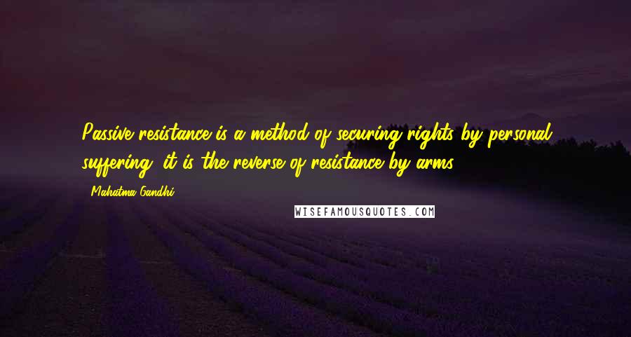 Mahatma Gandhi Quotes: Passive resistance is a method of securing rights by personal suffering; it is the reverse of resistance by arms.