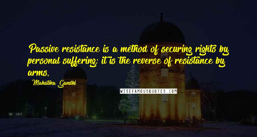 Mahatma Gandhi Quotes: Passive resistance is a method of securing rights by personal suffering; it is the reverse of resistance by arms.