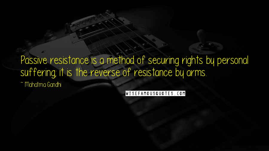 Mahatma Gandhi Quotes: Passive resistance is a method of securing rights by personal suffering; it is the reverse of resistance by arms.