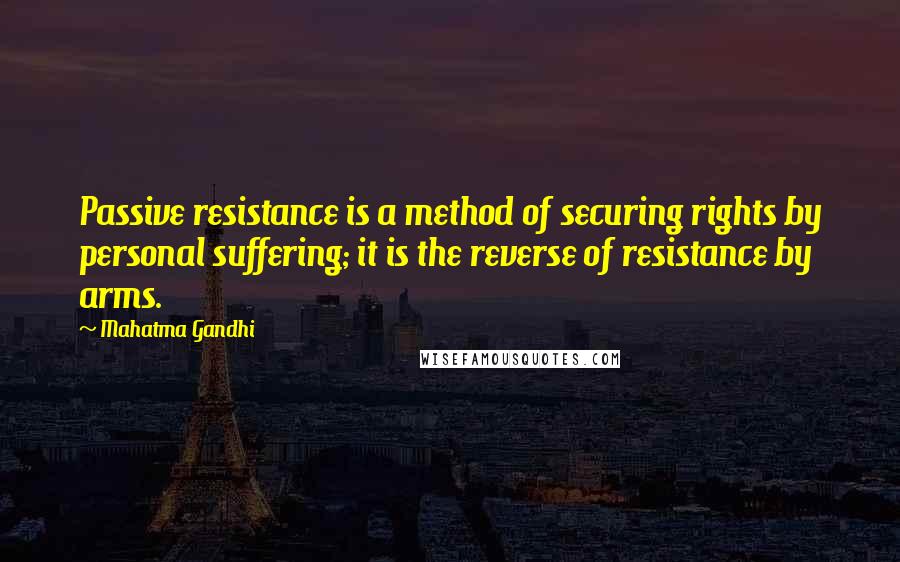 Mahatma Gandhi Quotes: Passive resistance is a method of securing rights by personal suffering; it is the reverse of resistance by arms.