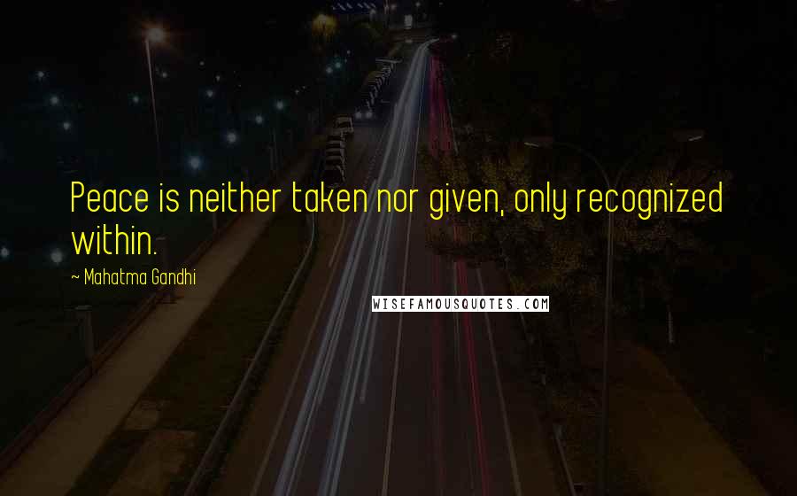 Mahatma Gandhi Quotes: Peace is neither taken nor given, only recognized within.