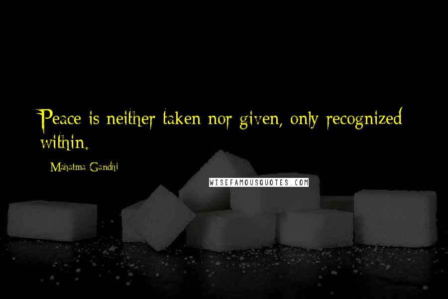 Mahatma Gandhi Quotes: Peace is neither taken nor given, only recognized within.