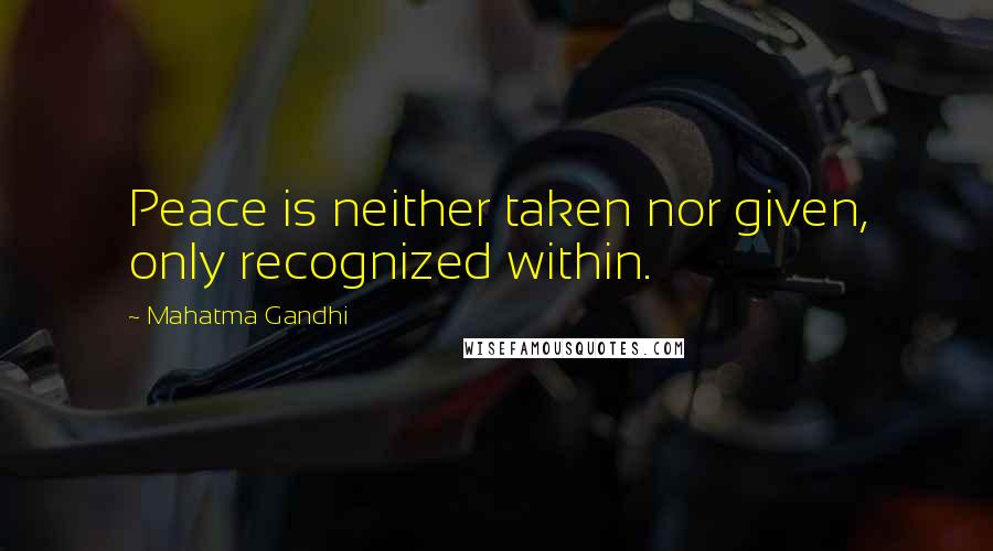 Mahatma Gandhi Quotes: Peace is neither taken nor given, only recognized within.
