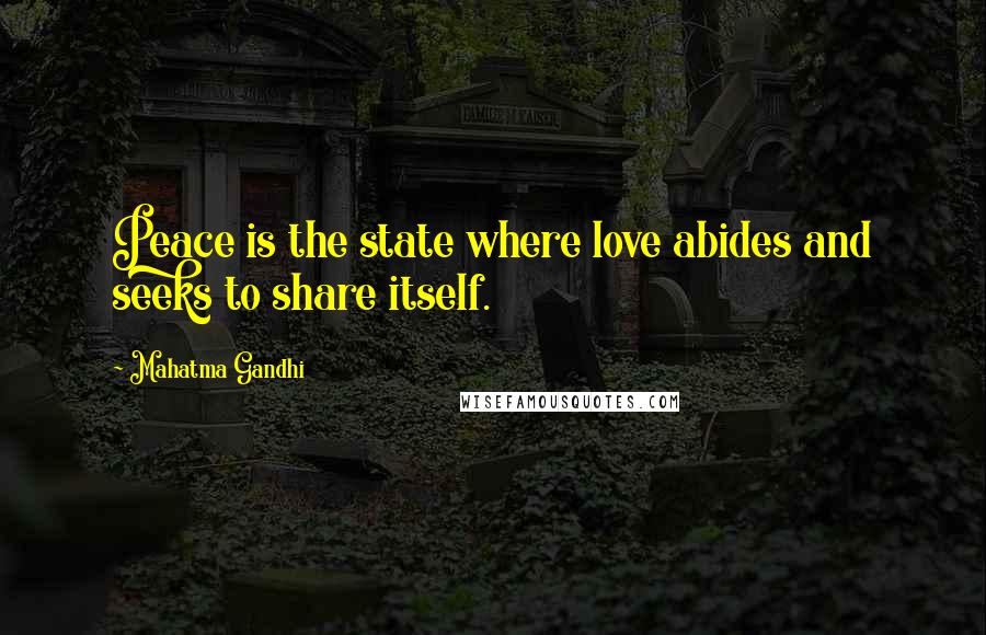 Mahatma Gandhi Quotes: Peace is the state where love abides and seeks to share itself.