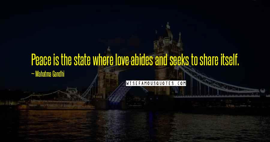 Mahatma Gandhi Quotes: Peace is the state where love abides and seeks to share itself.