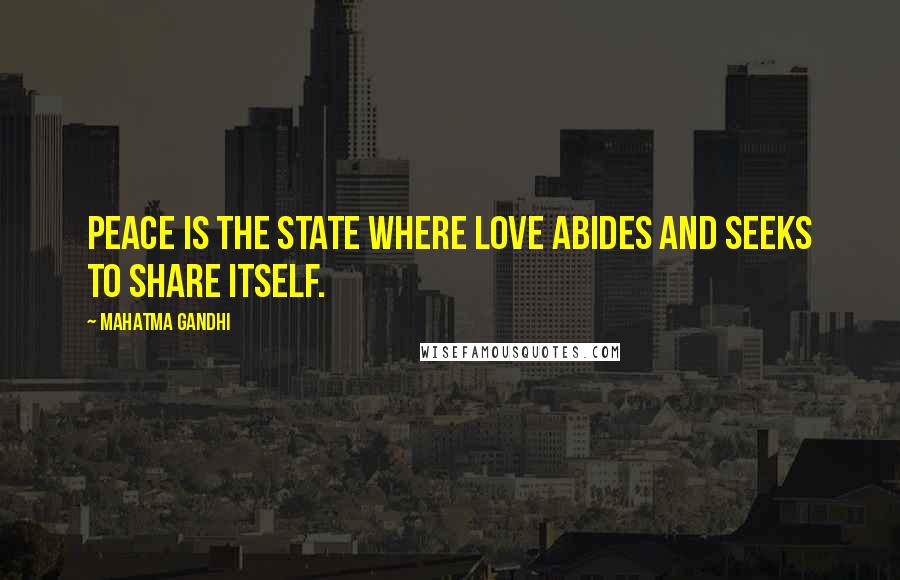 Mahatma Gandhi Quotes: Peace is the state where love abides and seeks to share itself.