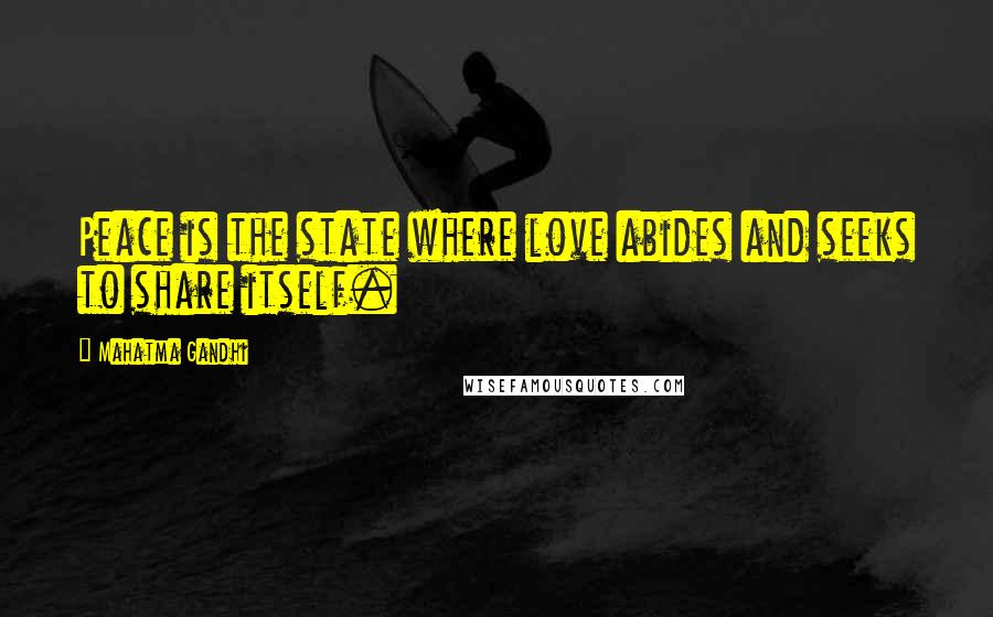 Mahatma Gandhi Quotes: Peace is the state where love abides and seeks to share itself.