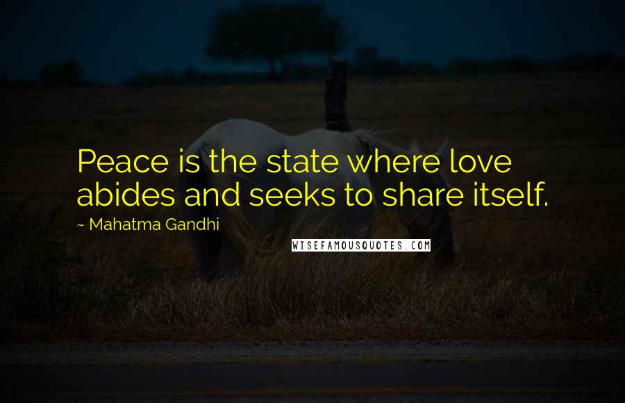 Mahatma Gandhi Quotes: Peace is the state where love abides and seeks to share itself.