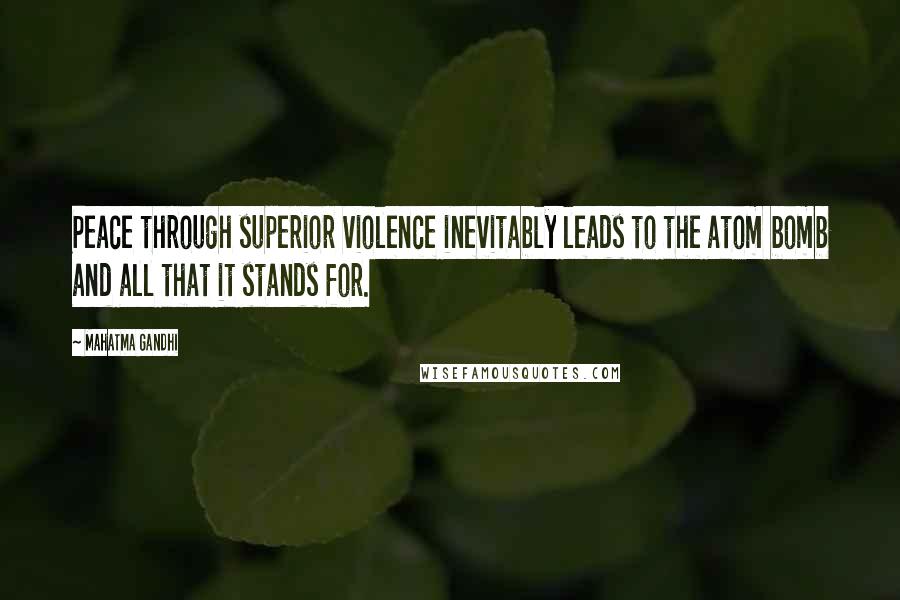 Mahatma Gandhi Quotes: Peace through superior violence inevitably leads to the atom bomb and all that it stands for.