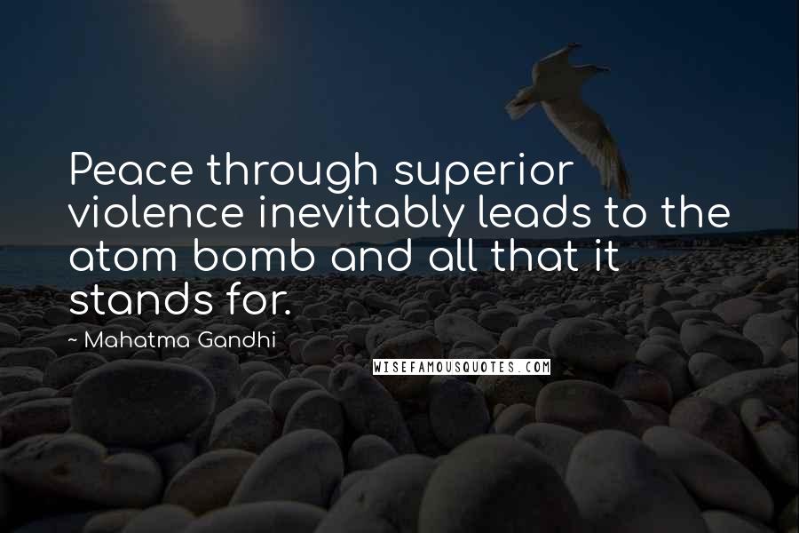 Mahatma Gandhi Quotes: Peace through superior violence inevitably leads to the atom bomb and all that it stands for.