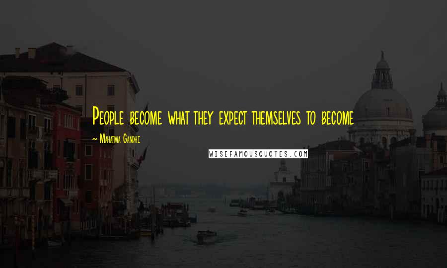 Mahatma Gandhi Quotes: People become what they expect themselves to become