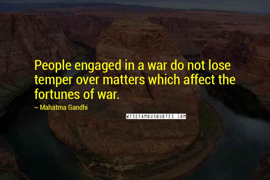 Mahatma Gandhi Quotes: People engaged in a war do not lose temper over matters which affect the fortunes of war.