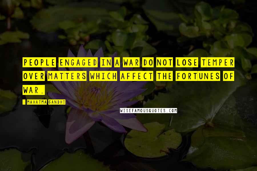 Mahatma Gandhi Quotes: People engaged in a war do not lose temper over matters which affect the fortunes of war.