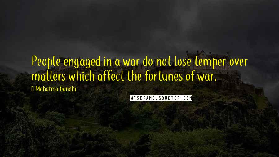 Mahatma Gandhi Quotes: People engaged in a war do not lose temper over matters which affect the fortunes of war.