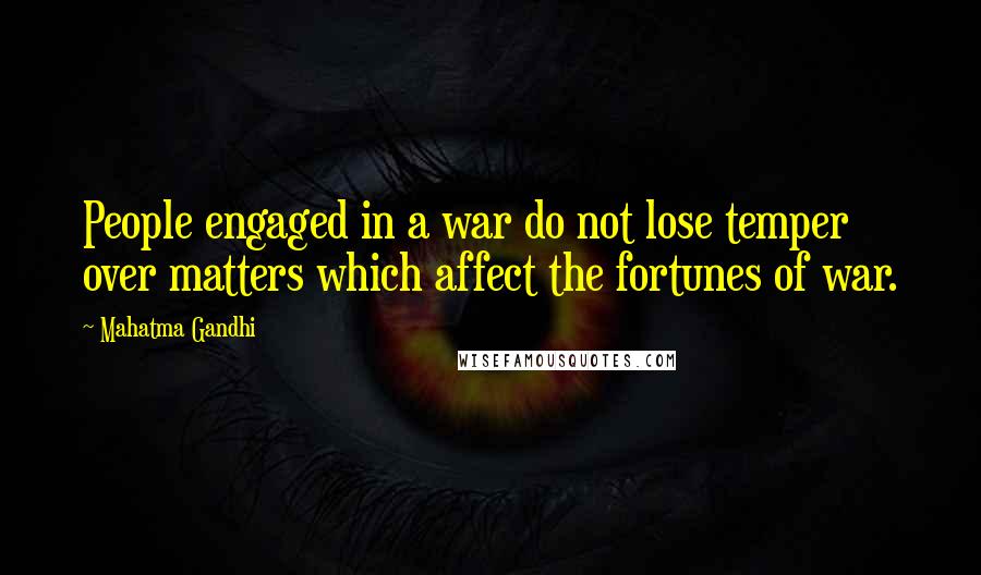 Mahatma Gandhi Quotes: People engaged in a war do not lose temper over matters which affect the fortunes of war.