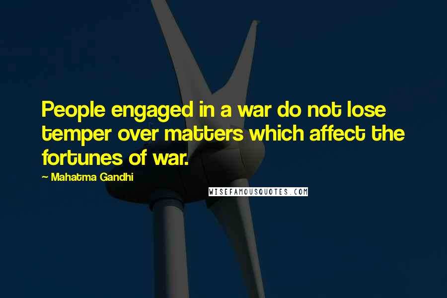 Mahatma Gandhi Quotes: People engaged in a war do not lose temper over matters which affect the fortunes of war.