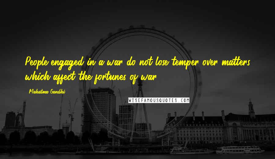 Mahatma Gandhi Quotes: People engaged in a war do not lose temper over matters which affect the fortunes of war.