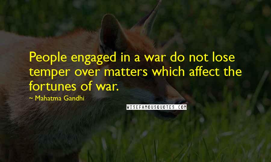Mahatma Gandhi Quotes: People engaged in a war do not lose temper over matters which affect the fortunes of war.