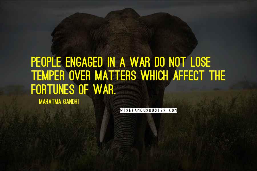 Mahatma Gandhi Quotes: People engaged in a war do not lose temper over matters which affect the fortunes of war.