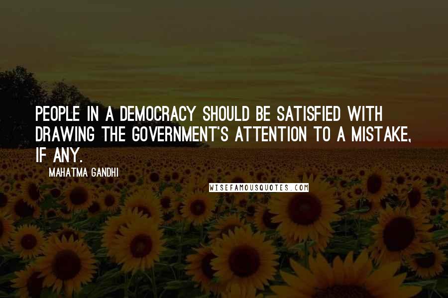 Mahatma Gandhi Quotes: People in a democracy should be satisfied with drawing the Government's attention to a mistake, if any.