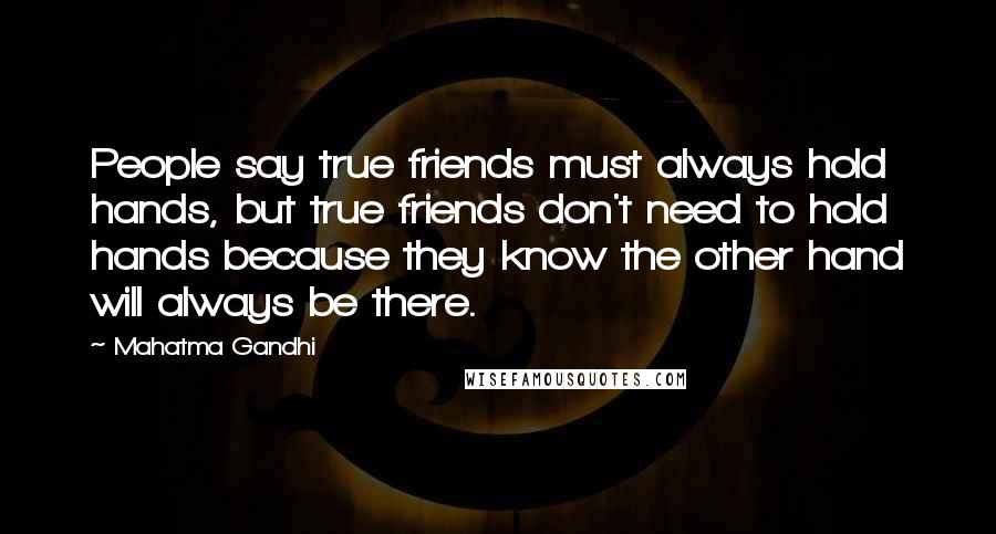 Mahatma Gandhi Quotes: People say true friends must always hold hands, but true friends don't need to hold hands because they know the other hand will always be there.