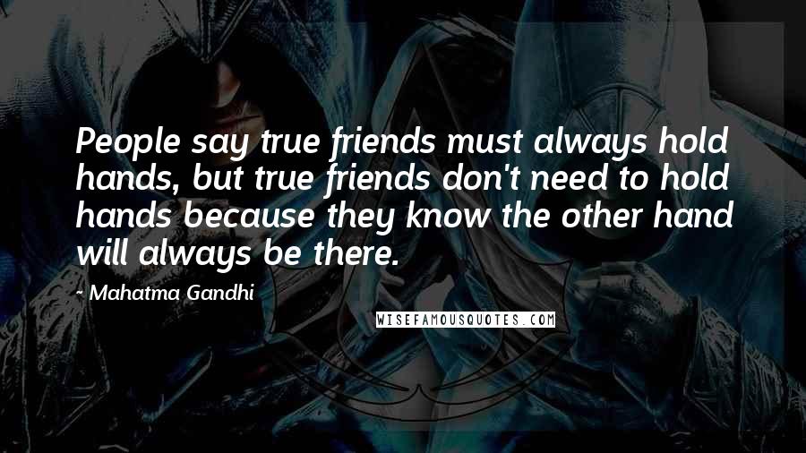 Mahatma Gandhi Quotes: People say true friends must always hold hands, but true friends don't need to hold hands because they know the other hand will always be there.