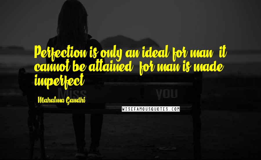 Mahatma Gandhi Quotes: Perfection is only an ideal for man; it cannot be attained, for man is made imperfect.