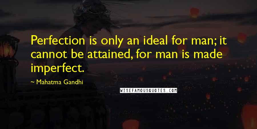 Mahatma Gandhi Quotes: Perfection is only an ideal for man; it cannot be attained, for man is made imperfect.