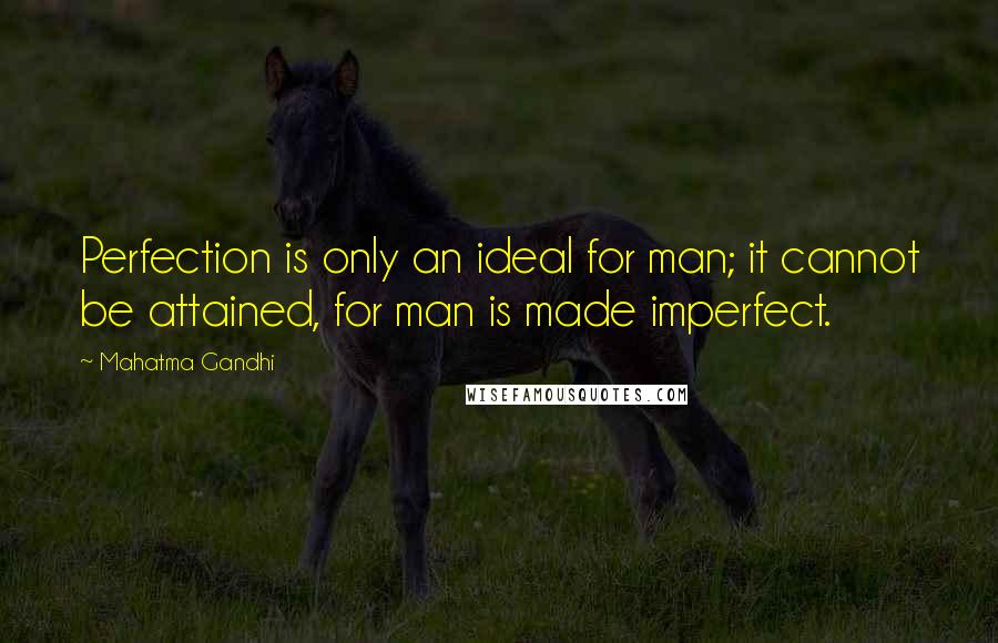 Mahatma Gandhi Quotes: Perfection is only an ideal for man; it cannot be attained, for man is made imperfect.